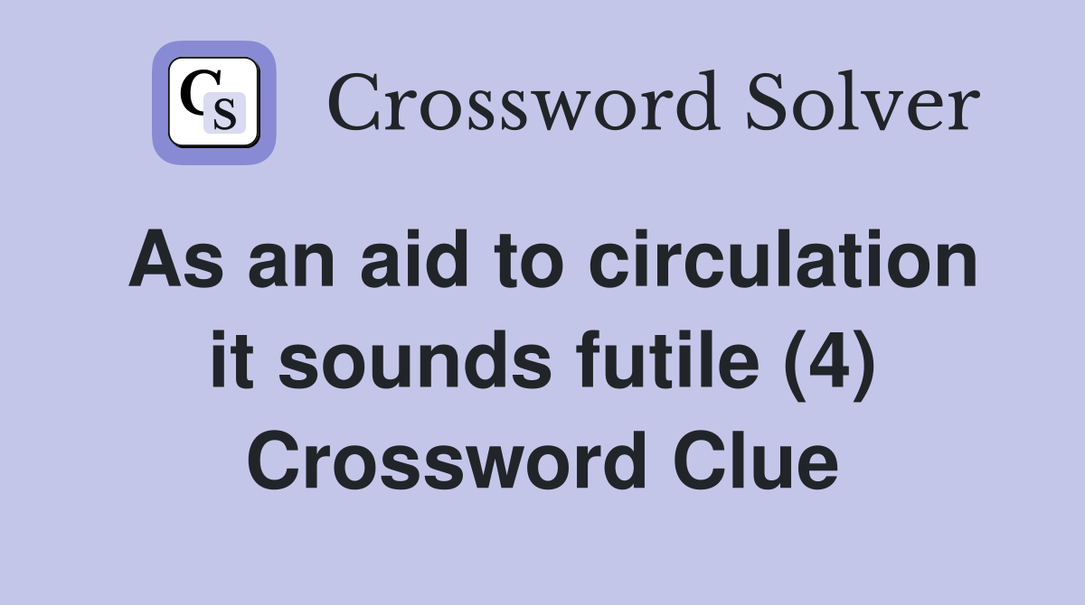 As an aid to circulation it sounds futile (4) Crossword Clue