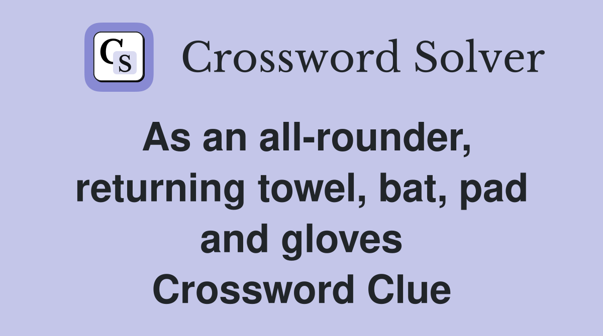 As an all-rounder, returning towel, bat, pad and gloves Crossword Clue