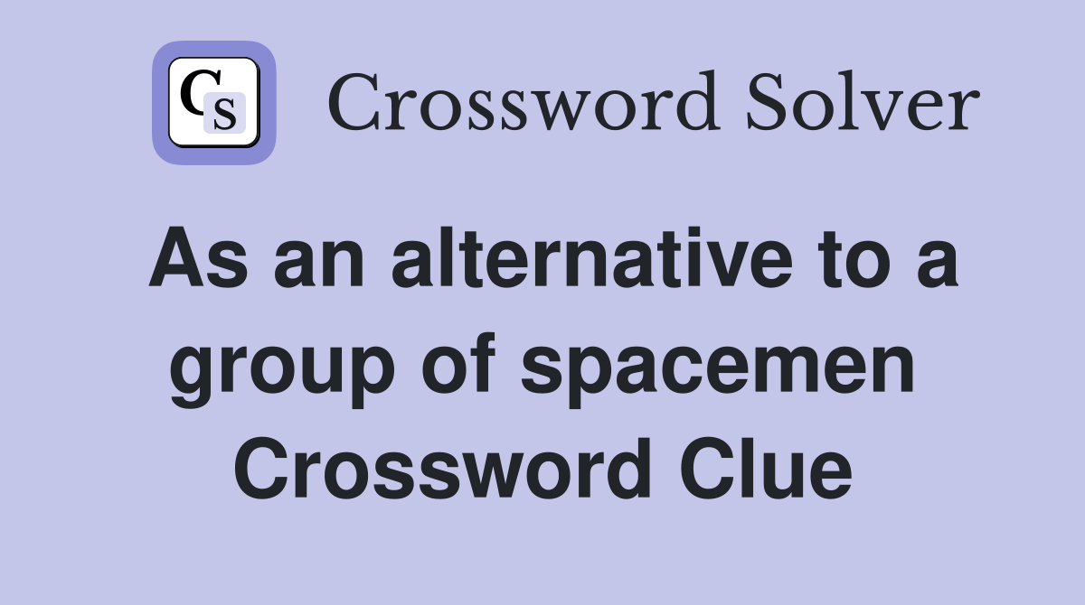 As an alternative to a group of spacemen Crossword Clue