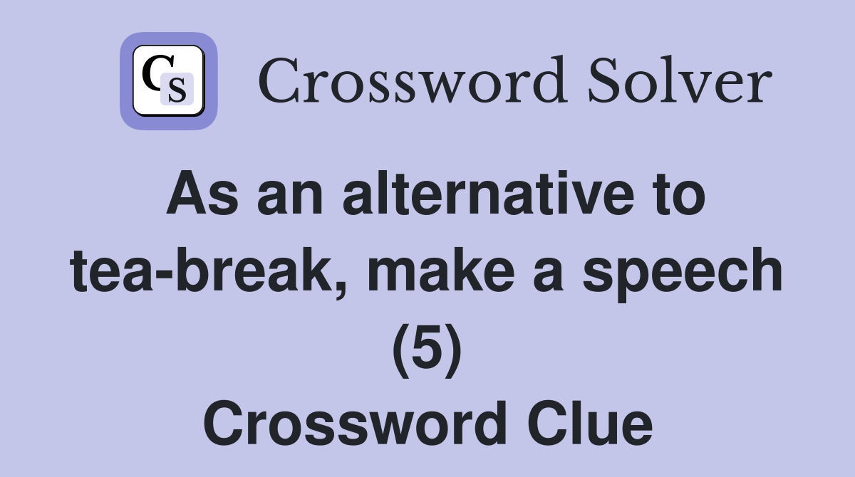 As an alternative to tea-break, make a speech (5) Crossword Clue