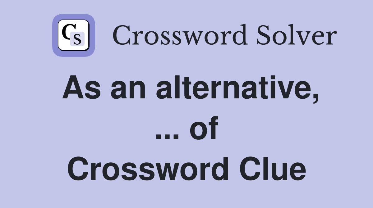 As an alternative, ... of Crossword Clue