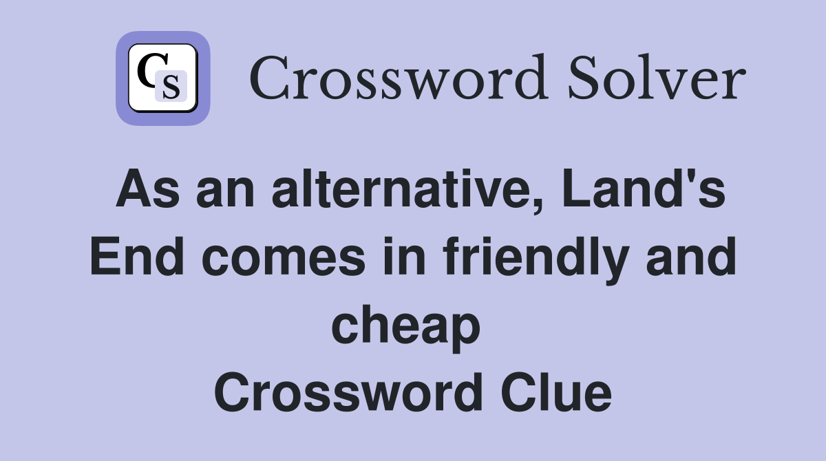 As an alternative, Land's End comes in friendly and cheap  Crossword Clue