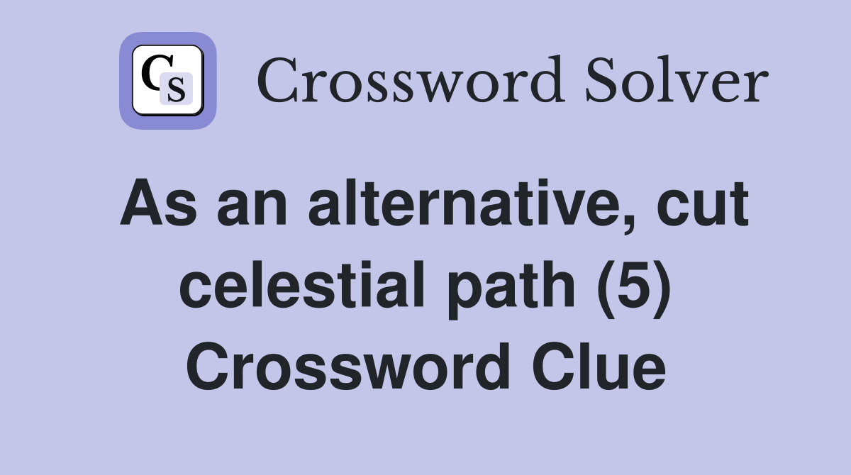 As an alternative, cut celestial path (5) Crossword Clue