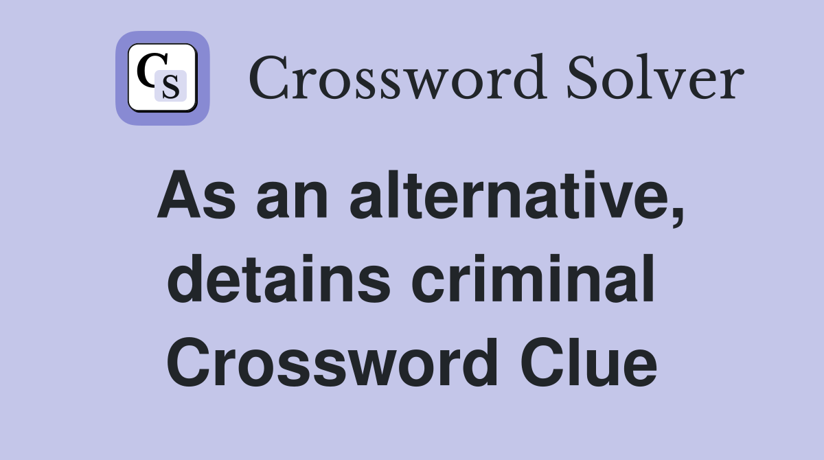 As an alternative, detains criminal Crossword Clue