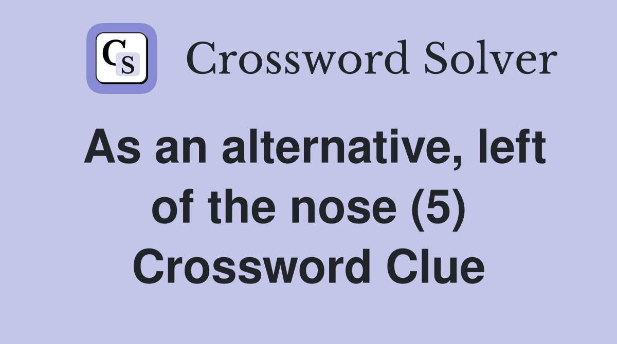 As an alternative, left of the nose (5) Crossword Clue