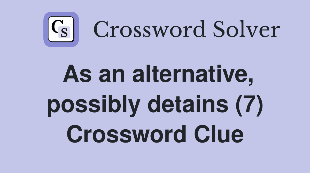 As an alternative, possibly detains (7) Crossword Clue