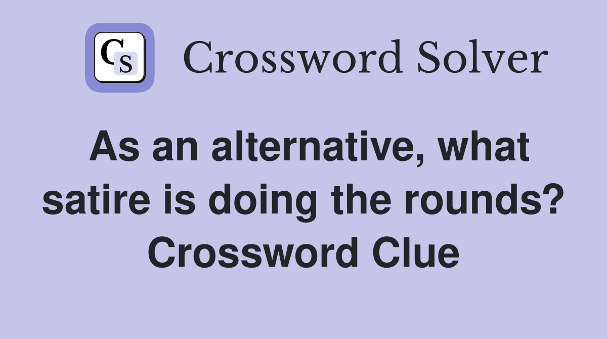 As an alternative, what satire is doing the rounds? Crossword Clue