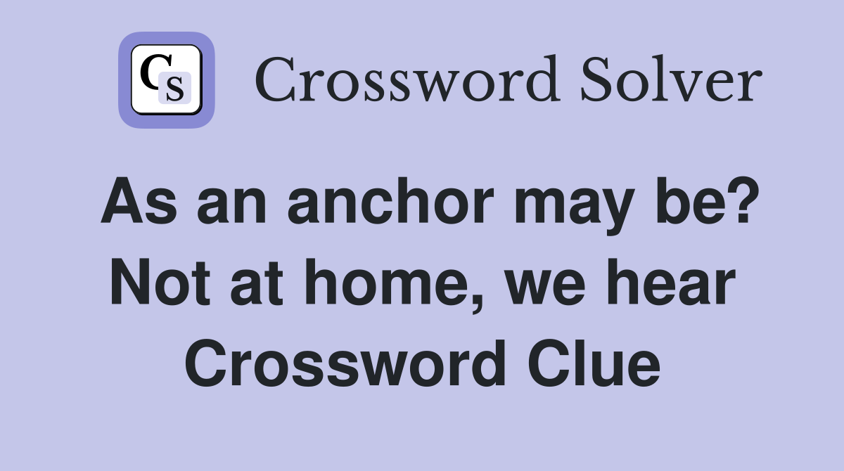 As an anchor may be? Not at home, we hear Crossword Clue