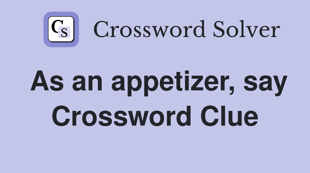 As an appetizer, say Crossword Clue