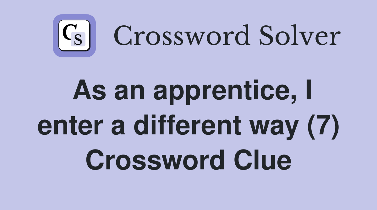 As an apprentice, I enter a different way (7) Crossword Clue