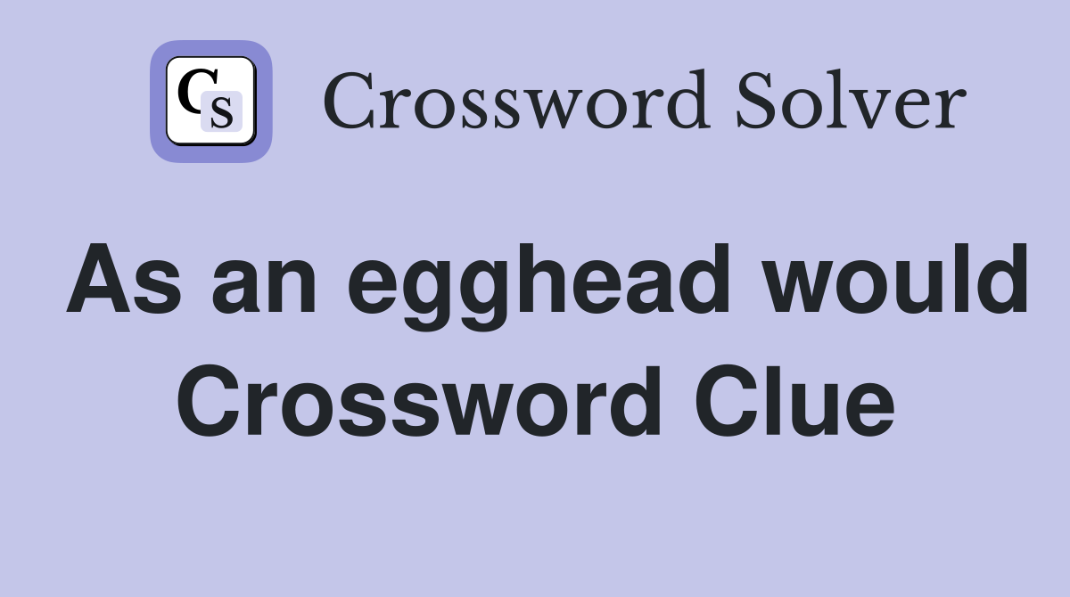As an egghead would Crossword Clue