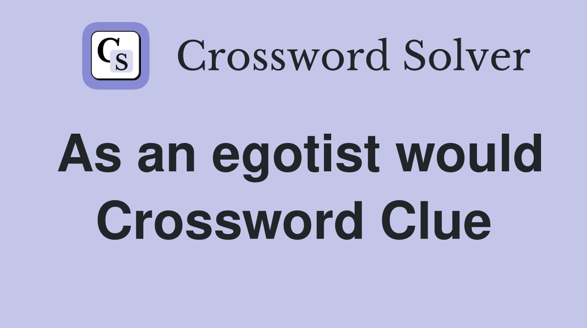 As an egotist would Crossword Clue