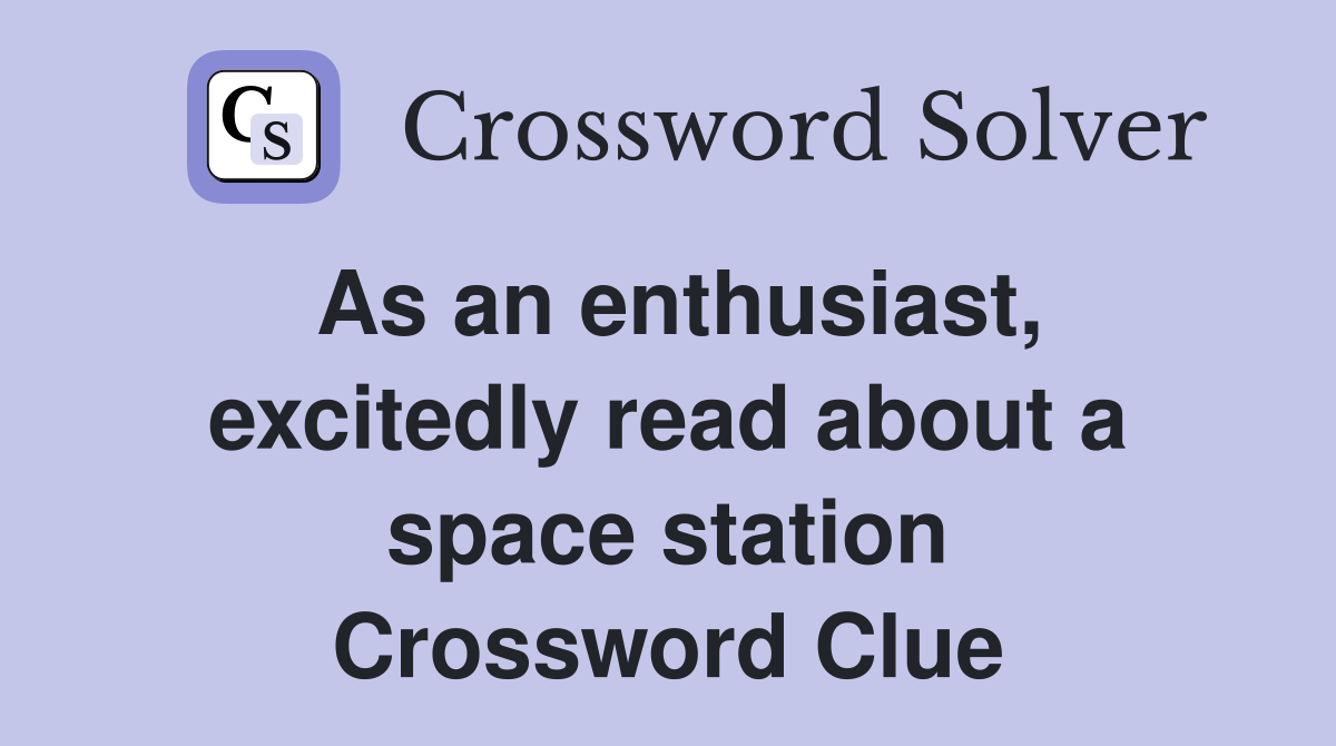 As an enthusiast, excitedly read about a space station Crossword Clue