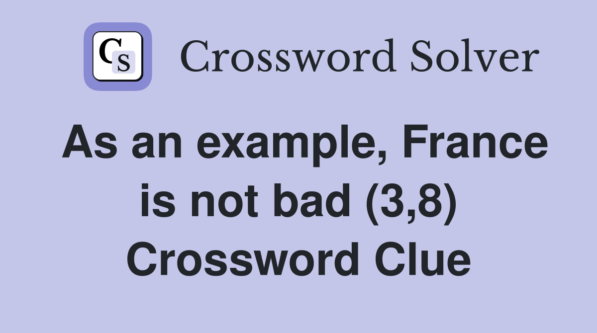 As an example, France is not bad (3,8) Crossword Clue