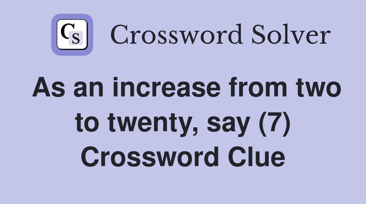 As an increase from two to twenty, say (7) Crossword Clue