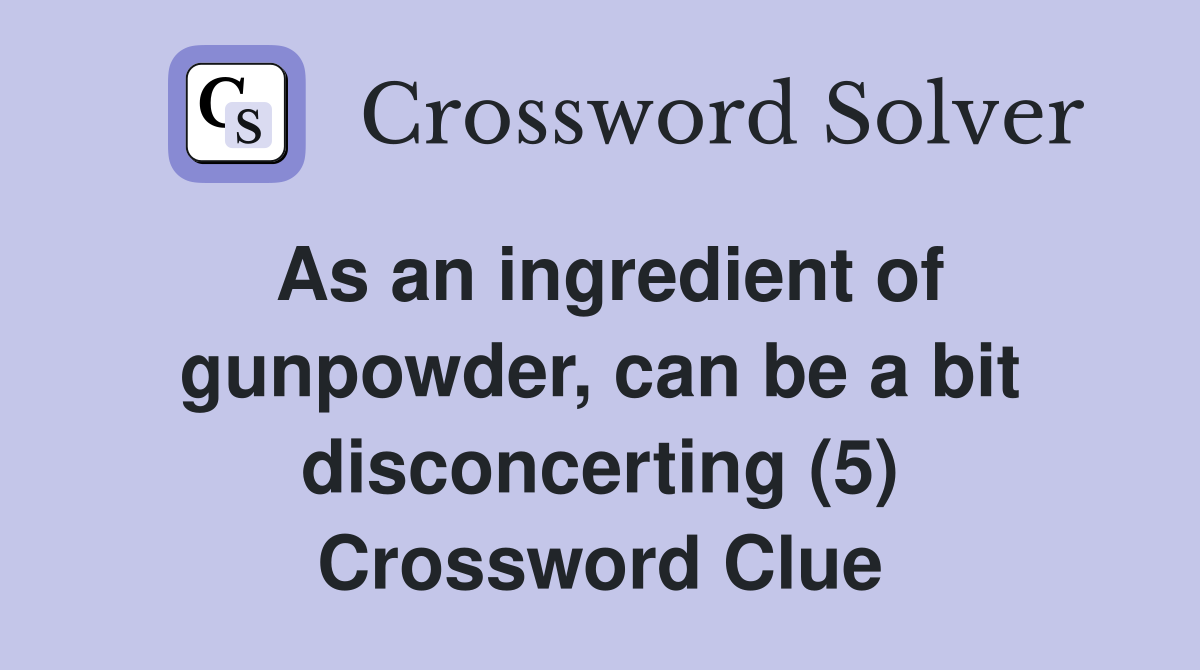 As an ingredient of gunpowder, can be a bit disconcerting (5) Crossword Clue