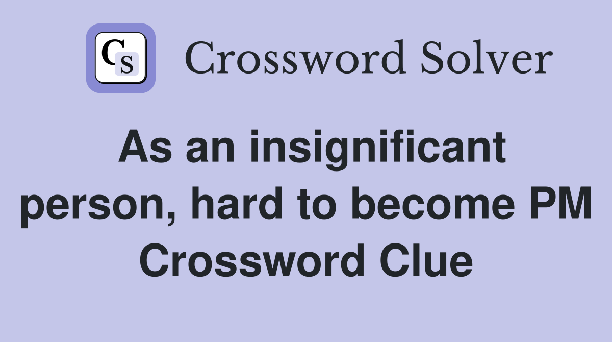 As an insignificant person, hard to become PM Crossword Clue