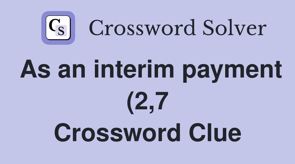 As an interim payment (2 7) Crossword Clue Answers Crossword Solver As an interim payment (2 7) Crossword Clue Answers Crossword Solver