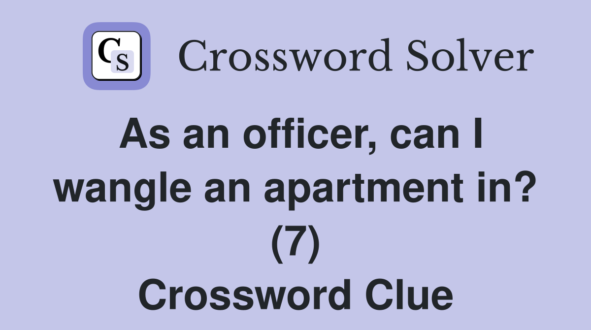 As an officer, can I wangle an apartment in? (7) Crossword Clue