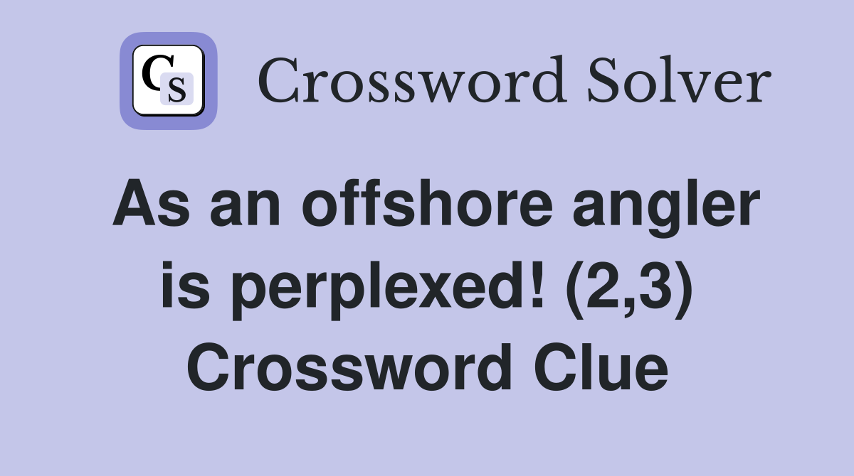 As an offshore angler is perplexed! (2,3) Crossword Clue