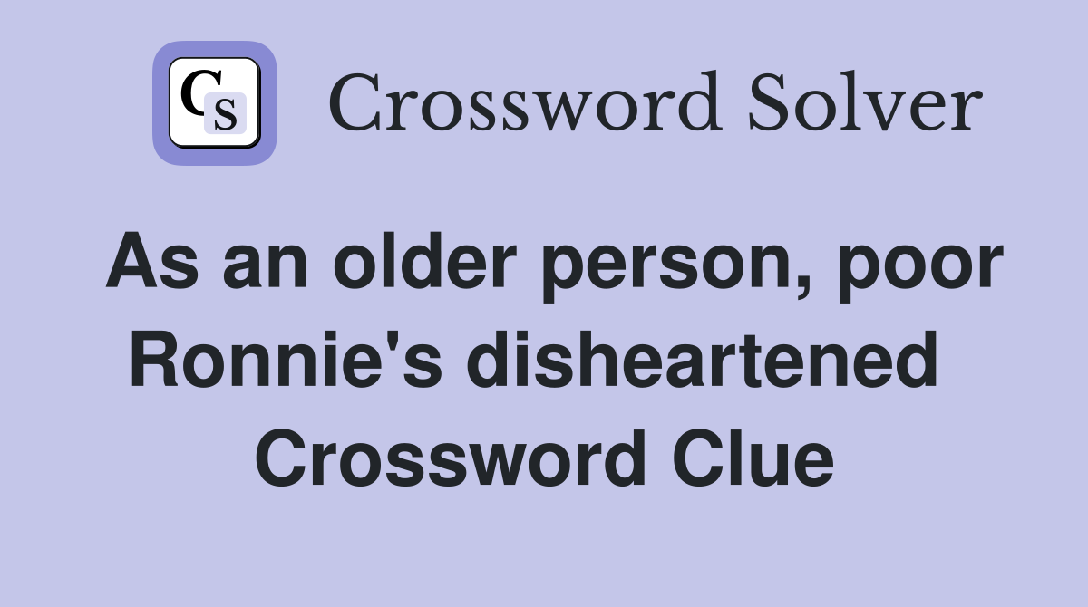 As an older person, poor Ronnie's disheartened  Crossword Clue