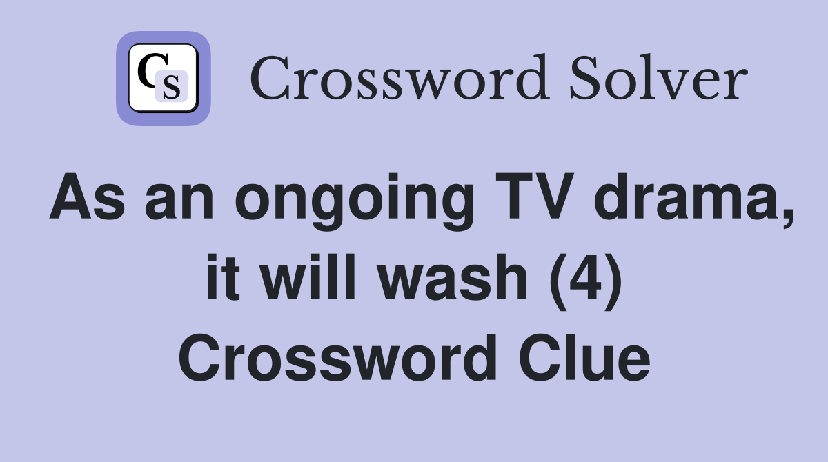 As an ongoing TV drama, it will wash (4) Crossword Clue
