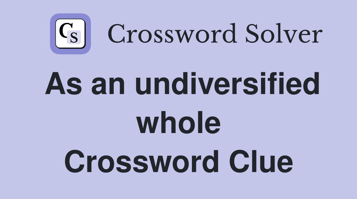As an undiversified whole Crossword Clue