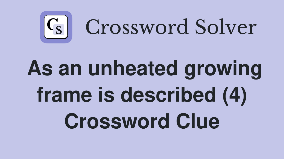 As an unheated growing frame is described (4) Crossword Clue