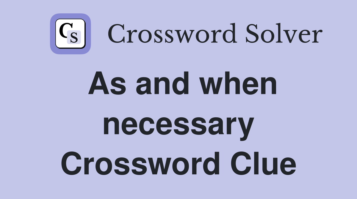 As and when necessary Crossword Clue
