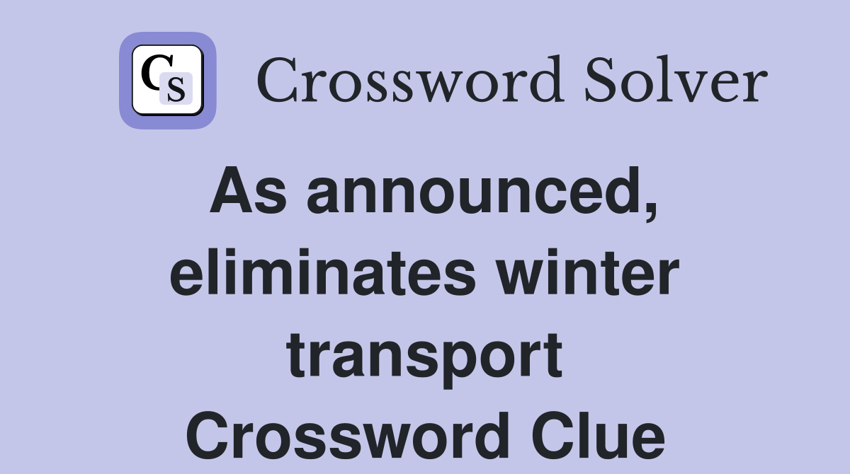 As announced, eliminates winter transport Crossword Clue