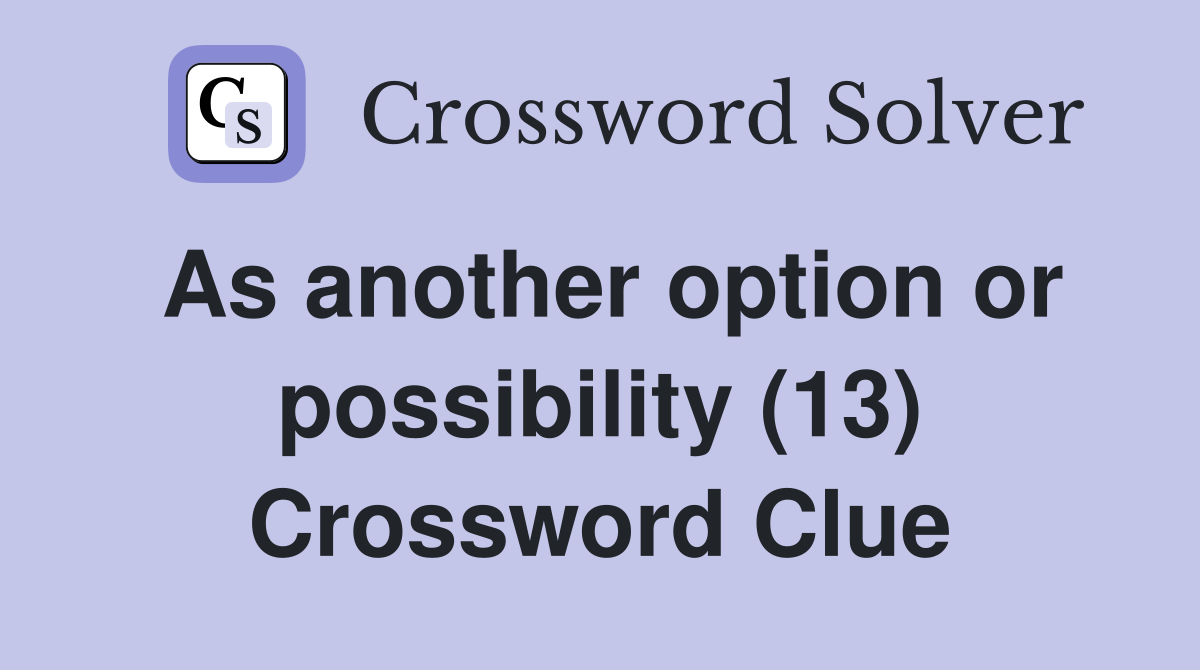 As another option or possibility (13) Crossword Clue