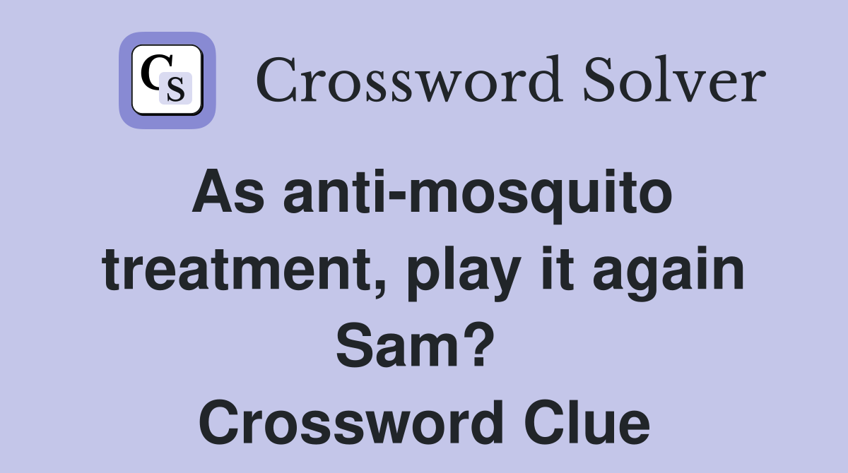 As anti-mosquito treatment, play it again Sam?  Crossword Clue