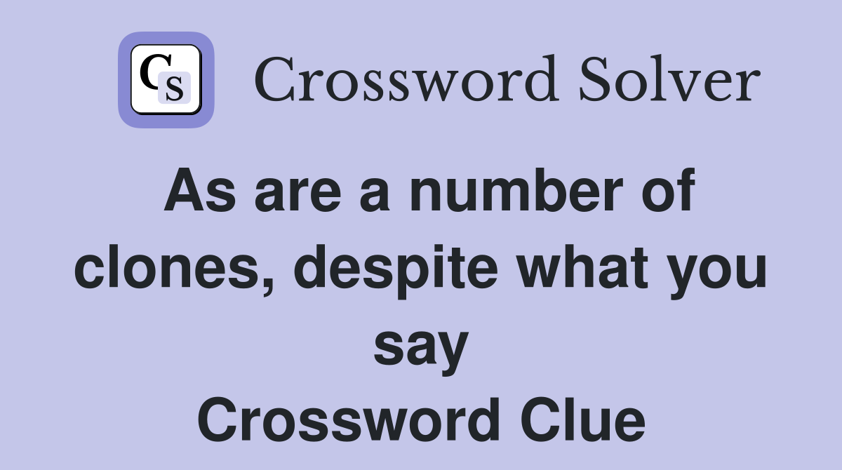 As are a number of clones, despite what you say Crossword Clue