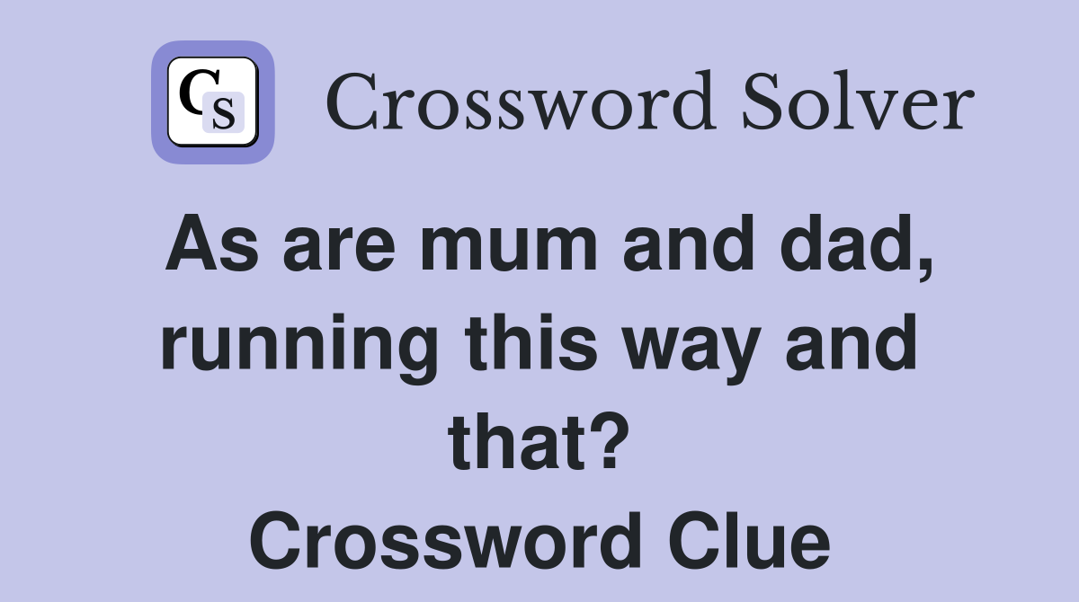 As are mum and dad, running this way and that? Crossword Clue