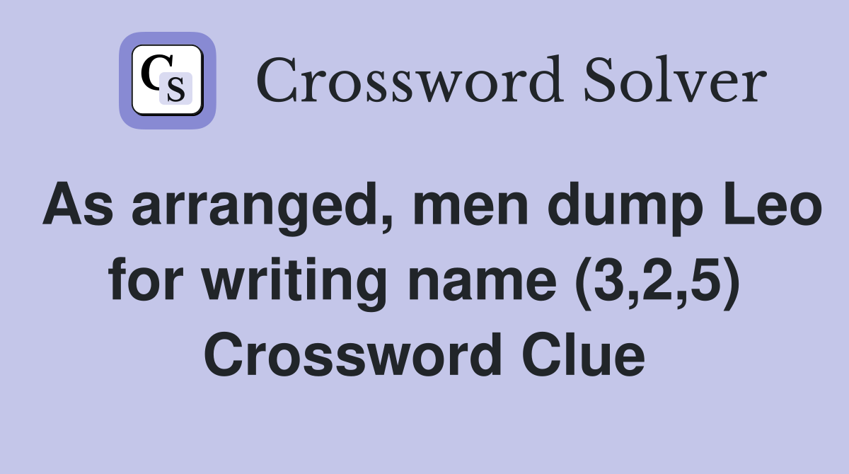 As arranged, men dump Leo for writing name (3,2,5) Crossword Clue