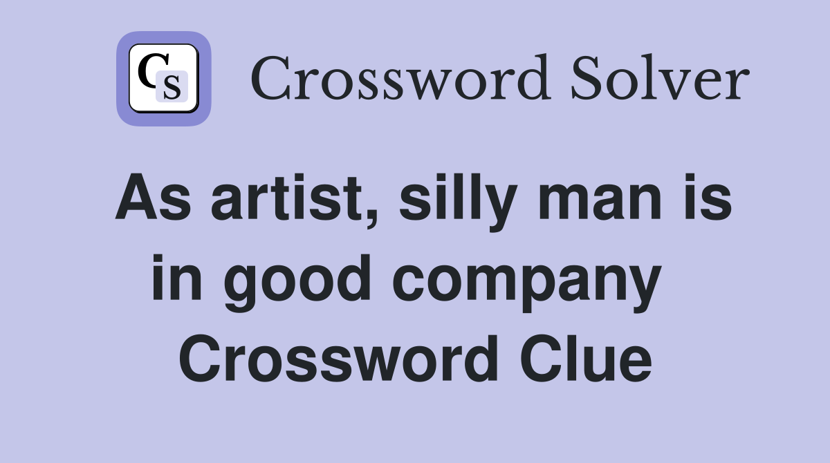 As artist, silly man is in good company  Crossword Clue