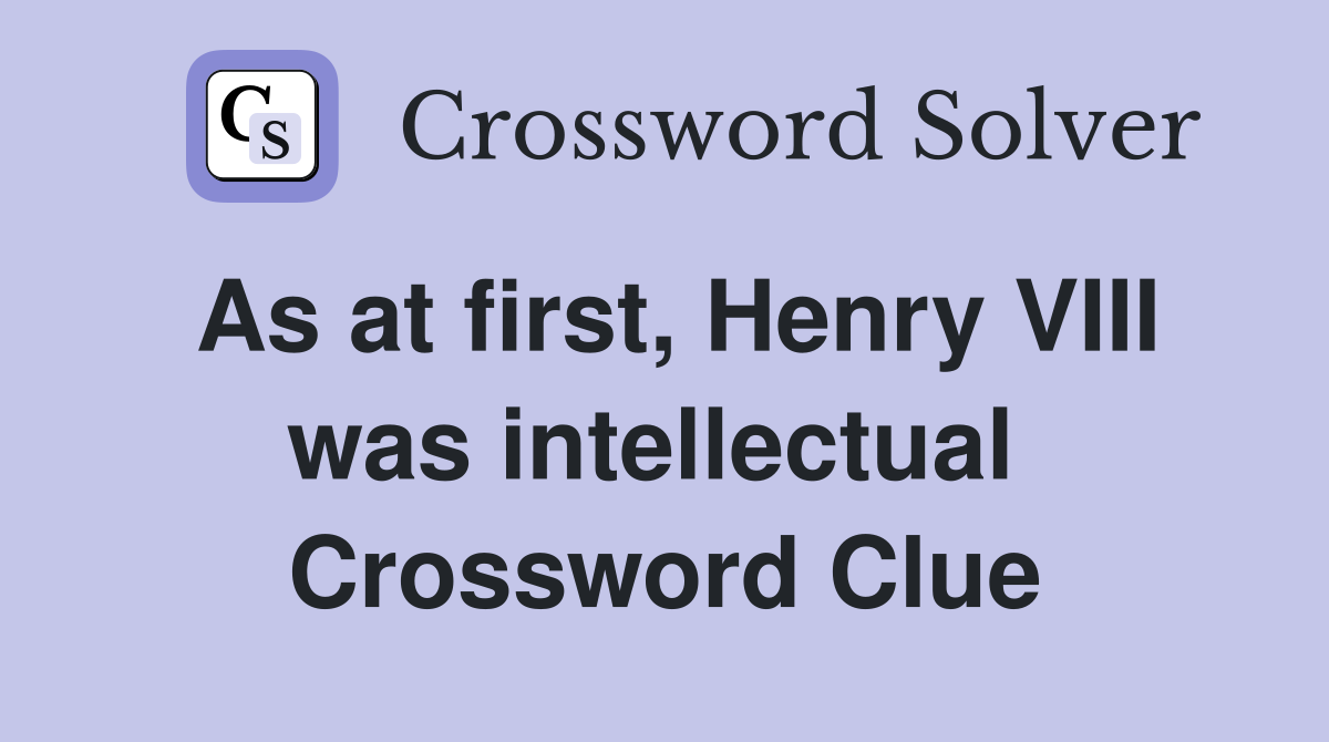 As at first, Henry VIII was intellectual  Crossword Clue