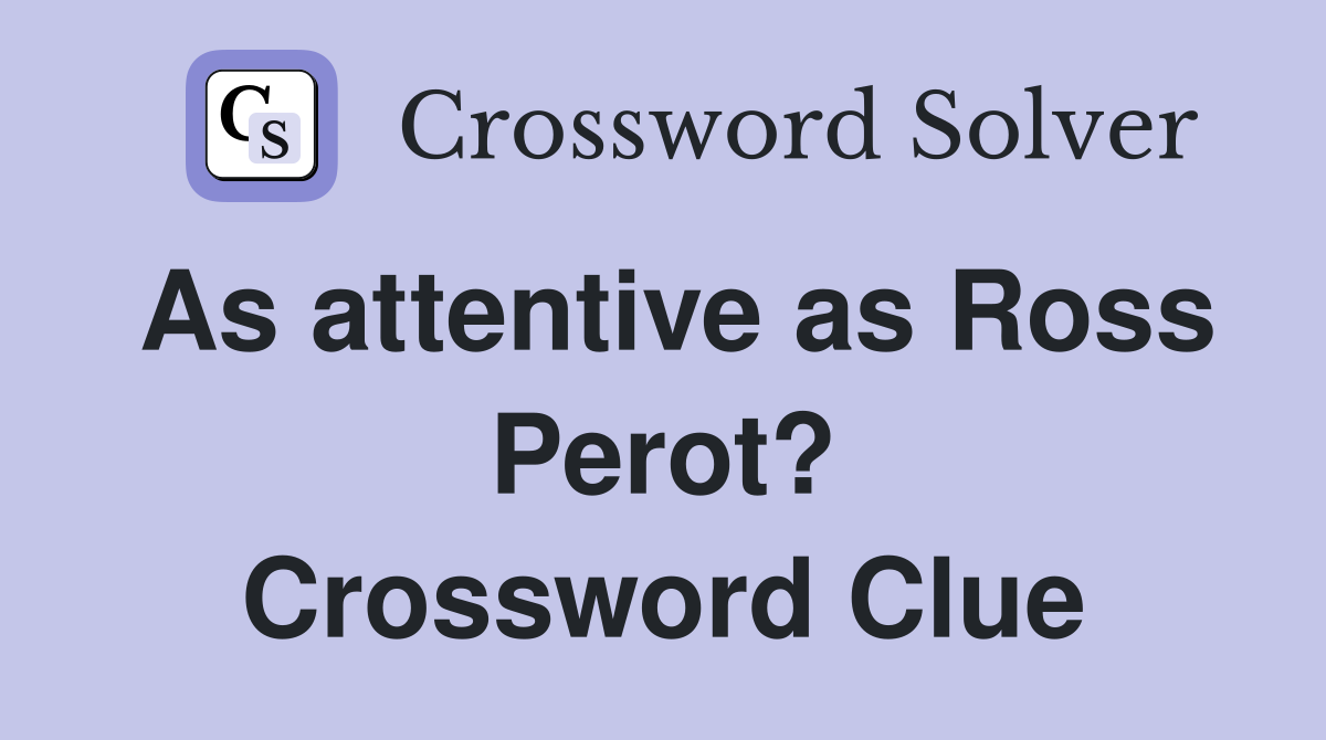 As attentive as Ross Perot? Crossword Clue