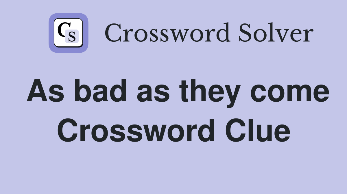 As bad as they come Crossword Clue