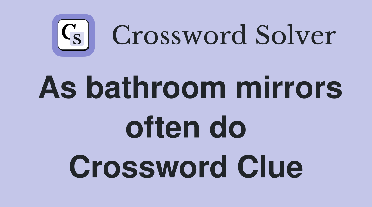 As bathroom mirrors often do Crossword Clue