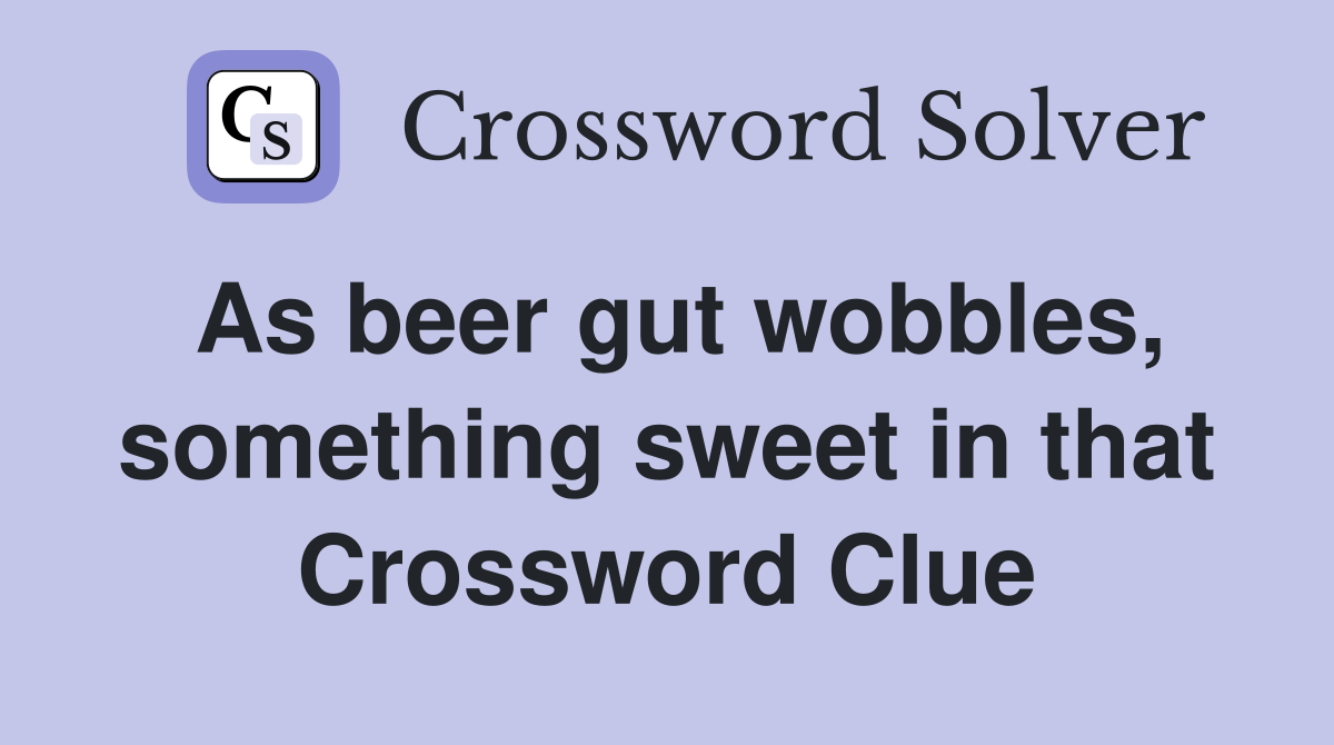 As beer gut wobbles, something sweet in that Crossword Clue