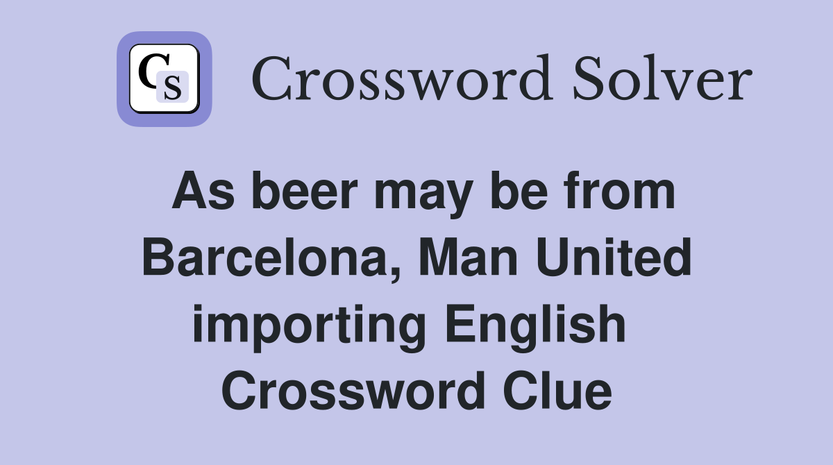As beer may be from Barcelona, Man United importing English  Crossword Clue