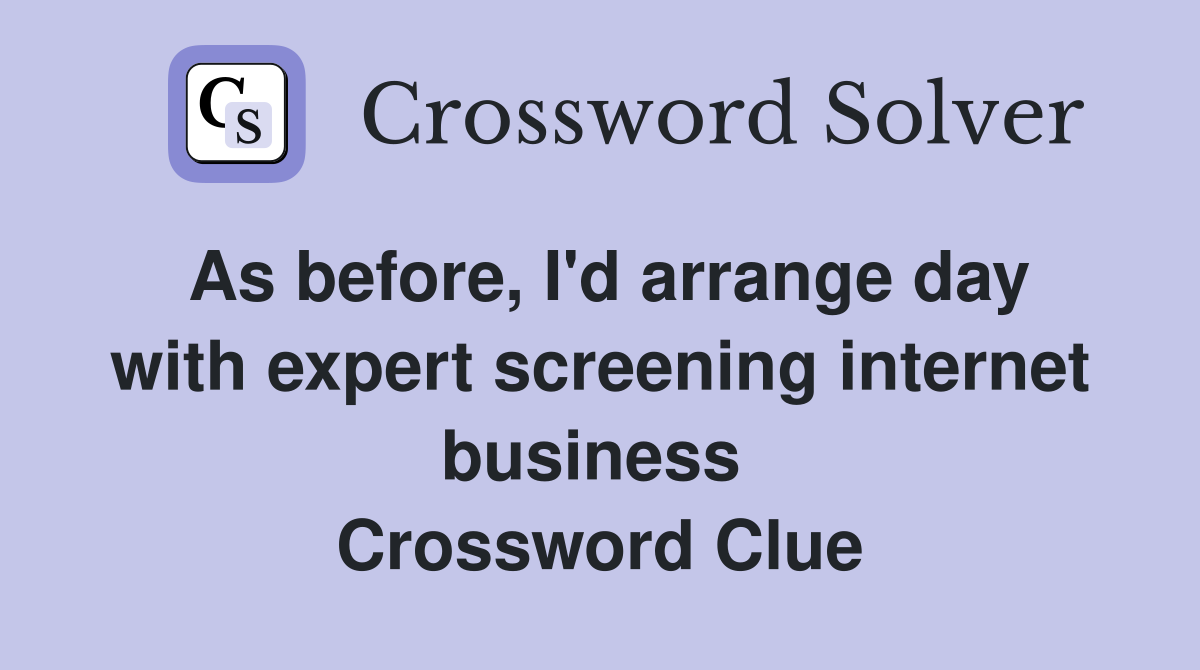 As before, I'd arrange day with expert screening internet business  Crossword Clue