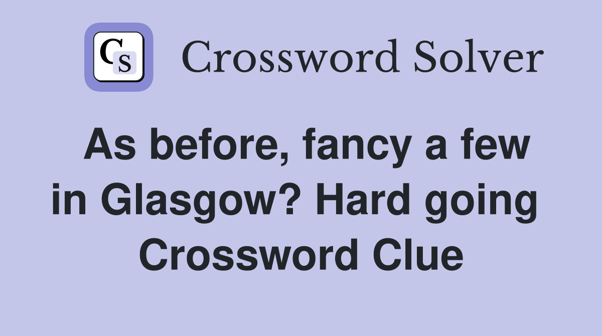 As before, fancy a few in Glasgow? Hard going  Crossword Clue