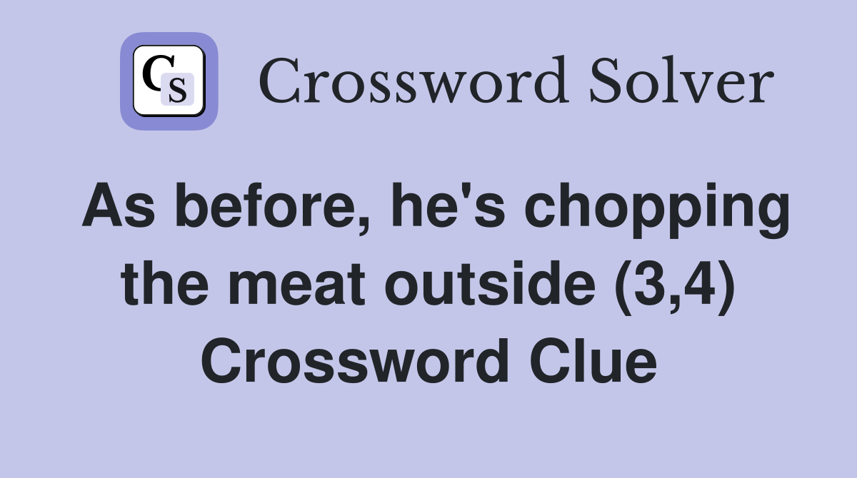As before, he's chopping the meat outside (3,4) Crossword Clue