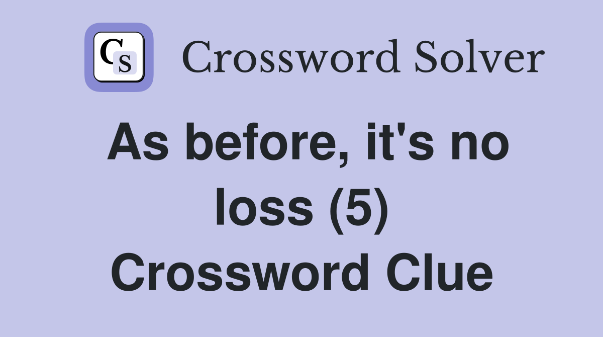 As before, it's no loss (5) Crossword Clue