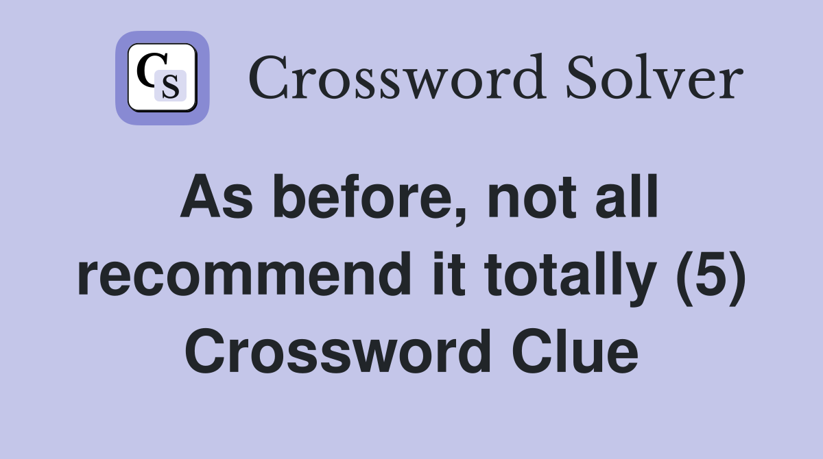 As before, not all recommend it totally (5) Crossword Clue
