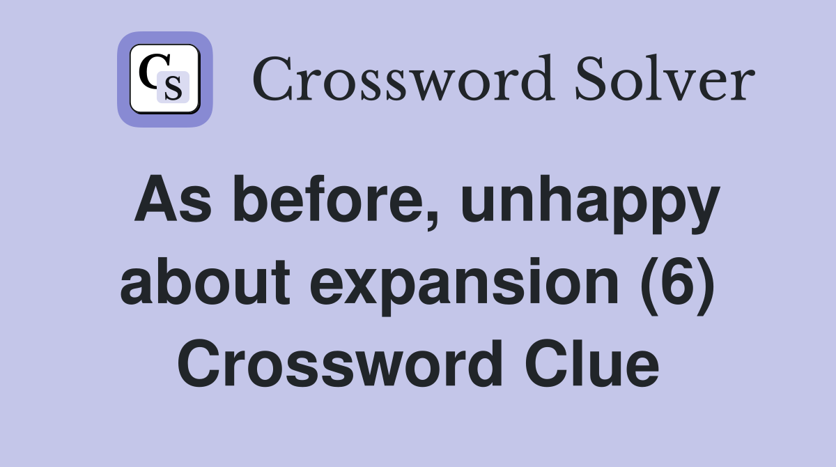 As before, unhappy about expansion (6) Crossword Clue