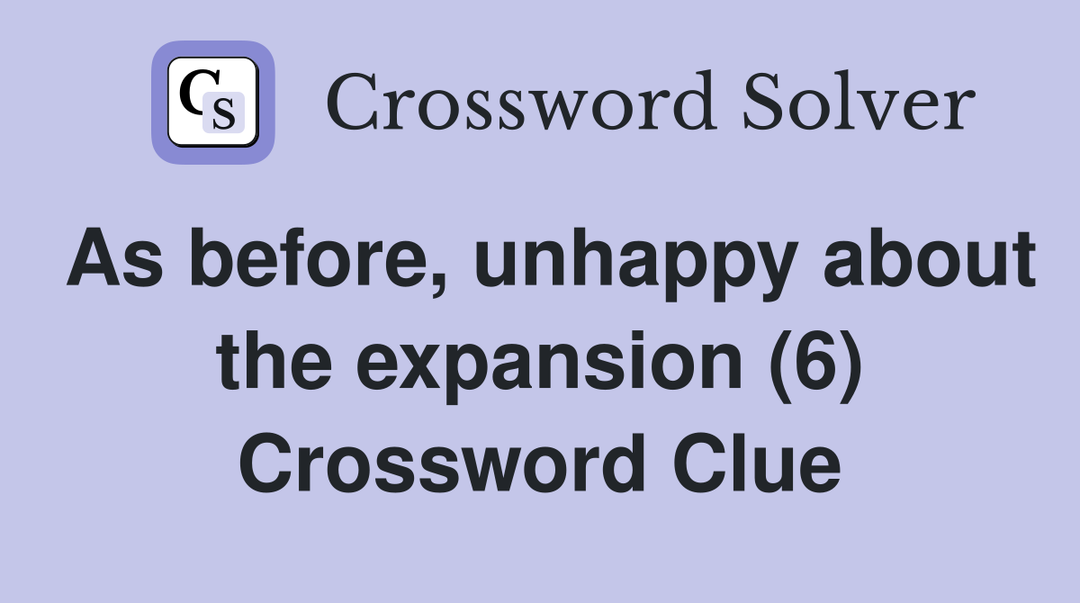 As before, unhappy about the expansion (6) Crossword Clue