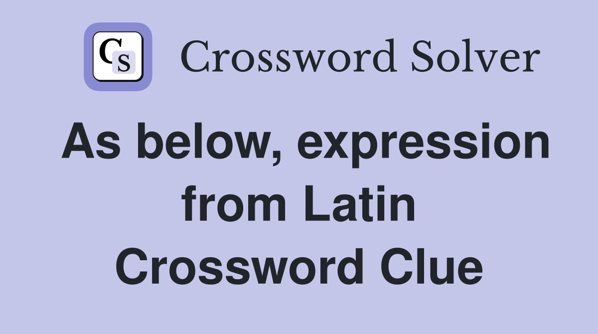 As below, expression from Latin Crossword Clue
